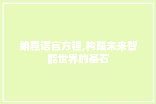 编程语言方程,构建未来智能世界的基石 编程语言方程,构建未来智能世界的基石
