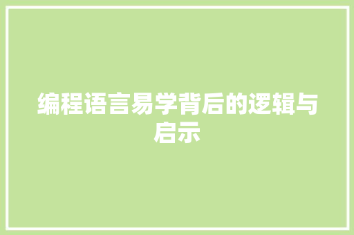 编程语言易学背后的逻辑与启示 编程语言易学背后的逻辑与启示