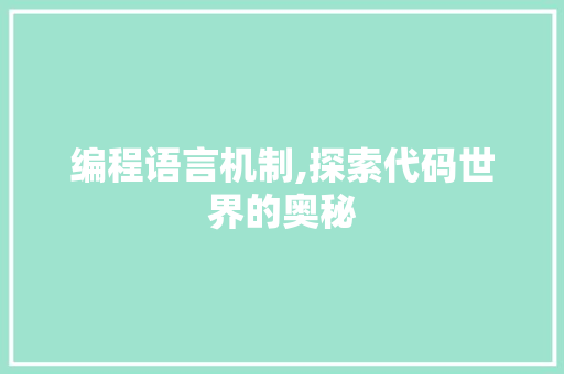 编程语言机制,探索代码世界的奥秘 编程语言机制,探索代码世界的奥秘
