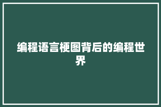 编程语言梗图背后的编程世界 编程语言梗图背后的编程世界