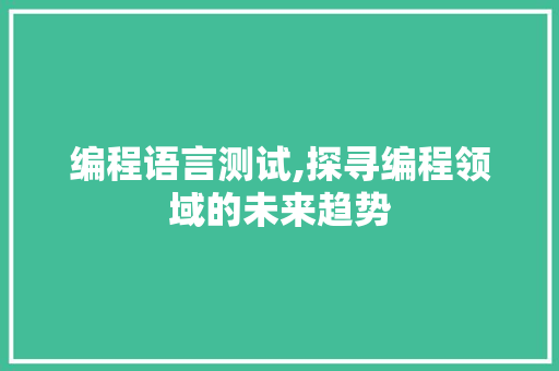 编程语言测试,探寻编程领域的未来趋势