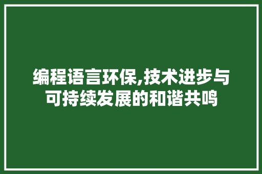 编程语言环保,技术进步与可持续发展的和谐共鸣