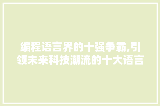 编程语言界的十强争霸,引领未来科技潮流的十大语言