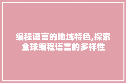 编程语言的地域特色,探索全球编程语言的多样性 电脑基础