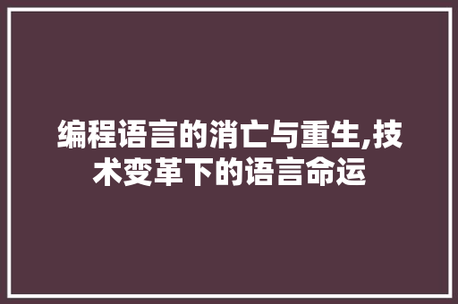 编程语言的消亡与重生,技术变革下的语言命运