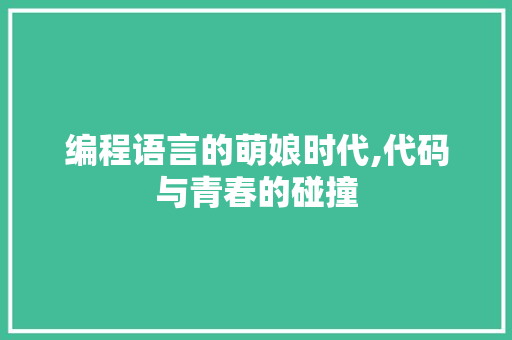 编程语言的萌娘时代,代码与青春的碰撞