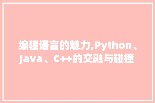 编程语言的魅力,Python、Java、C++的交融与碰撞