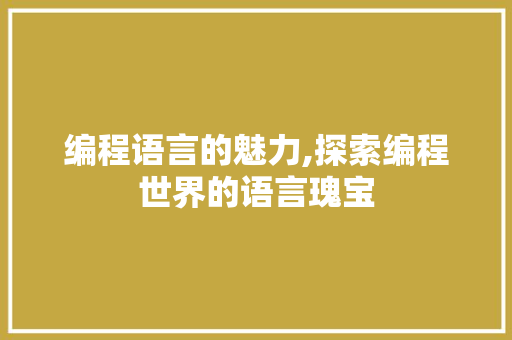 编程语言的魅力,探索编程世界的语言瑰宝