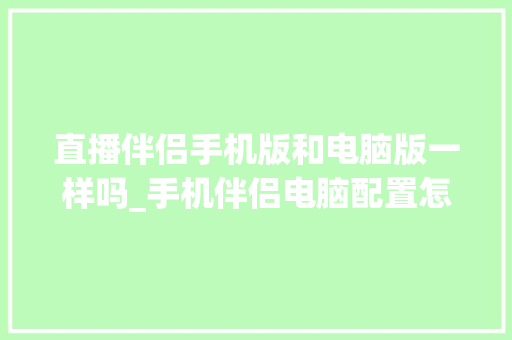 直播伴侣手机版和电脑版一样吗_手机伴侣电脑配置怎么看的 电脑配置