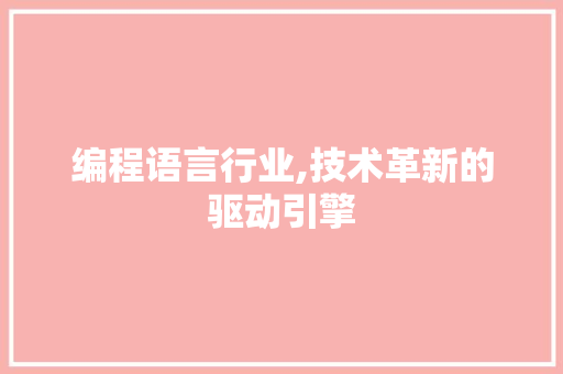 编程语言行业,技术革新的驱动引擎 编程语言行业,技术革新的驱动引擎