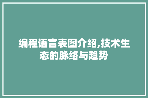 编程语言表图介绍,技术生态的脉络与趋势 编程语言表图介绍,技术生态的脉络与趋势