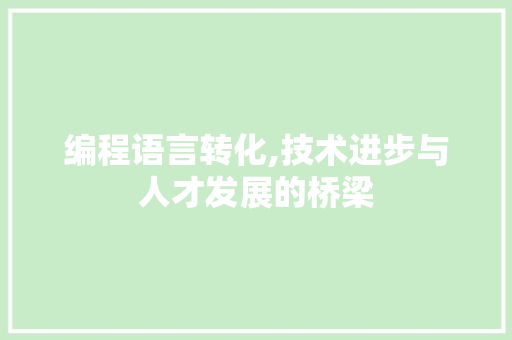 编程语言转化,技术进步与人才发展的桥梁 编程语言转化,技术进步与人才发展的桥梁