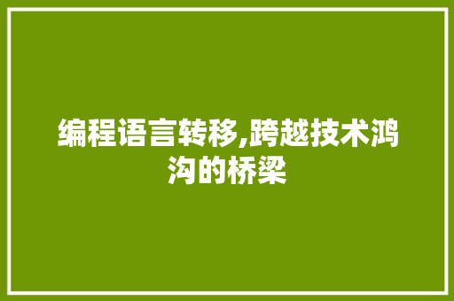 编程语言转移,跨越技术鸿沟的桥梁 编程语言转移,跨越技术鸿沟的桥梁