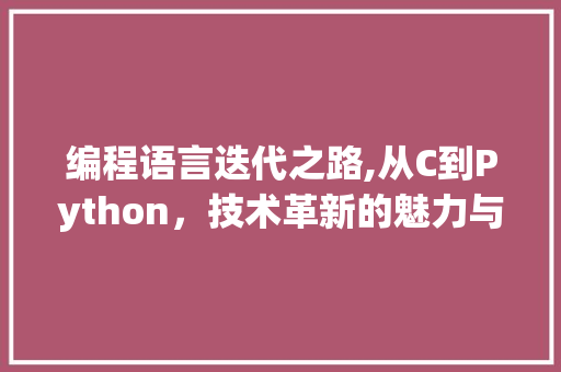 编程语言迭代之路,从C到Python，技术革新的魅力与挑战