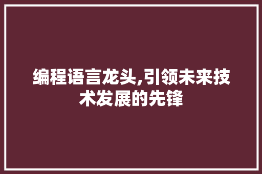 编程语言龙头,引领未来技术发展的先锋