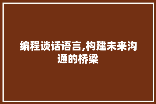 编程谈话语言,构建未来沟通的桥梁