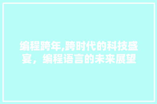 编程跨年,跨时代的科技盛宴，编程语言的未来展望