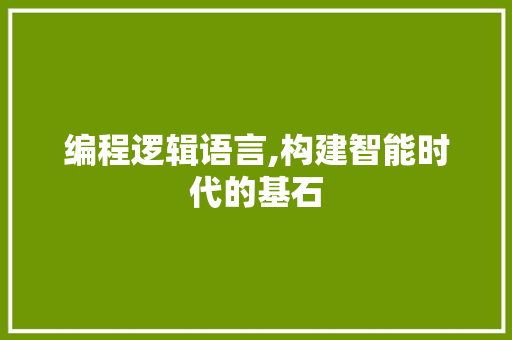 编程逻辑语言,构建智能时代的基石