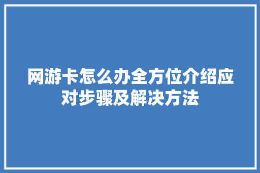 网游卡怎么办全方位介绍应对步骤及解决方法 网络技术