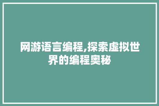 网游语言编程,探索虚拟世界的编程奥秘