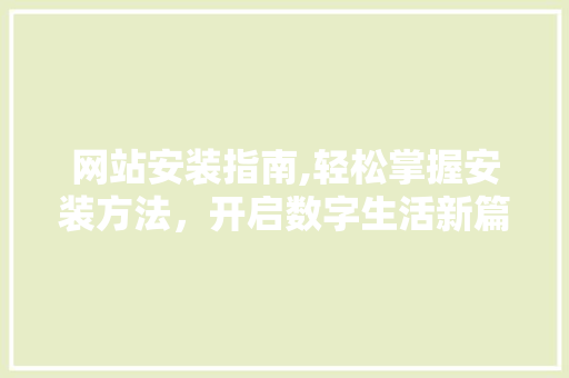 网站安装指南,轻松掌握安装方法，开启数字生活新篇章