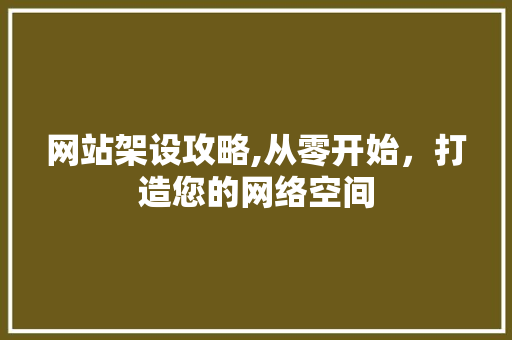 网站架设攻略,从零开始，打造您的网络空间 网络技术