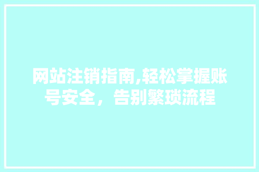 网站注销指南,轻松掌握账号安全，告别繁琐流程