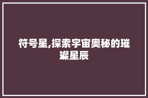 符号星,探索宇宙奥秘的璀璨星辰 符号星,探索宇宙奥秘的璀璨星辰