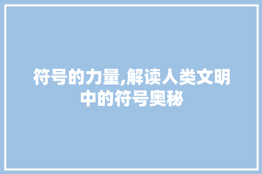 符号的力量,解读人类文明中的符号奥秘 符号的力量,解读人类文明中的符号奥秘