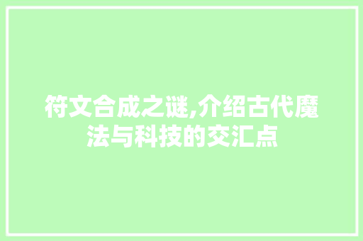 符文合成之谜,介绍古代魔法与科技的交汇点 符文合成之谜,介绍古代魔法与科技的交汇点