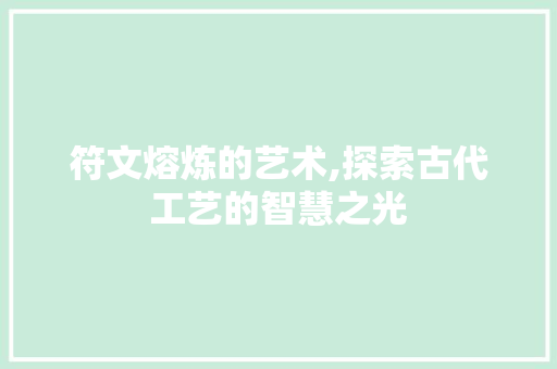 符文熔炼的艺术,探索古代工艺的智慧之光 符文熔炼的艺术,探索古代工艺的智慧之光