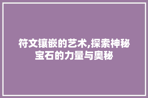 符文镶嵌的艺术,探索神秘宝石的力量与奥秘 符文镶嵌的艺术,探索神秘宝石的力量与奥秘