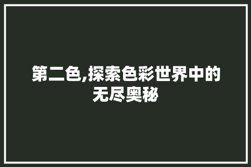 第二色,探索色彩世界中的无尽奥秘 第二色,探索色彩世界中的无尽奥秘