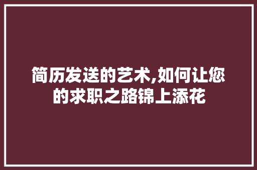 简历发送的艺术,如何让您的求职之路锦上添花