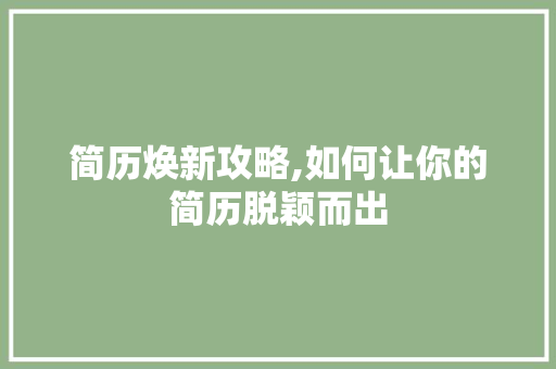 简历焕新攻略,如何让你的简历脱颖而出