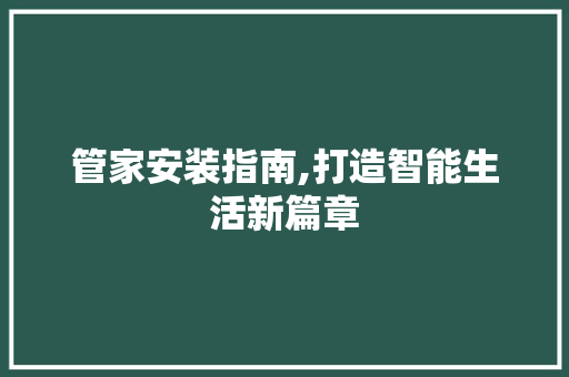 管家安装指南,打造智能生活新篇章
