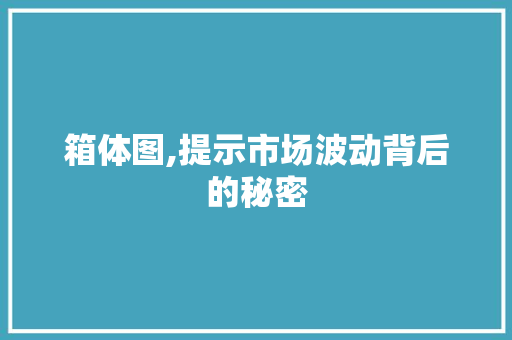 箱体图,提示市场波动背后的秘密
