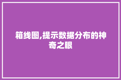 箱线图,提示数据分布的神奇之眼