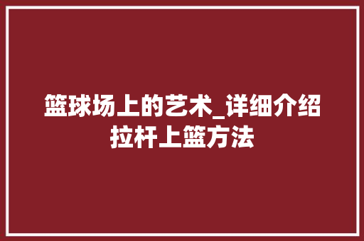 篮球场上的艺术_详细介绍拉杆上篮方法