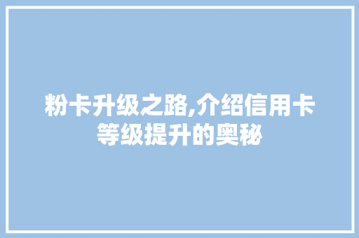粉卡升级之路,介绍信用卡等级提升的奥秘