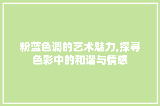 粉蓝色调的艺术魅力,探寻色彩中的和谐与情感