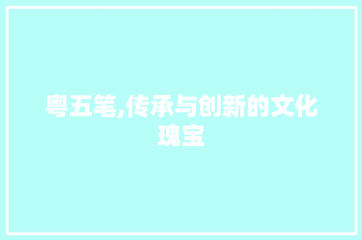 粤五笔,传承与创新的文化瑰宝