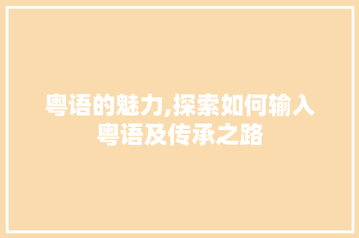 粤语的魅力,探索如何输入粤语及传承之路