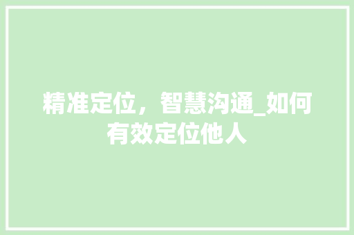 精准定位，智慧沟通_如何有效定位他人