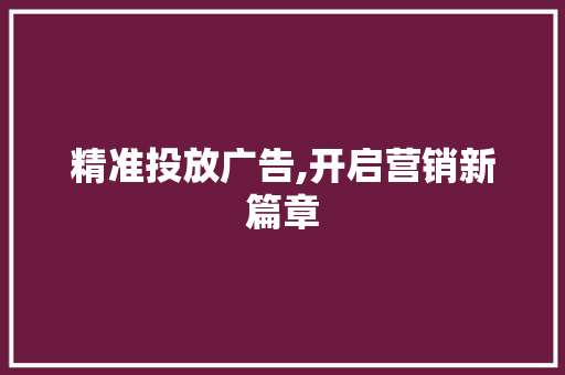 精准投放广告,开启营销新篇章
