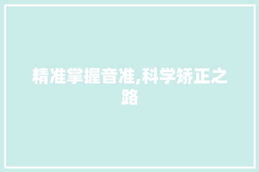 精准掌握音准,科学矫正之路 精准掌握音准,科学矫正之路