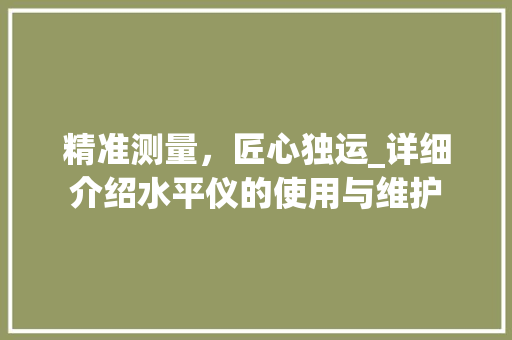精准测量，匠心独运_详细介绍水平仪的使用与维护