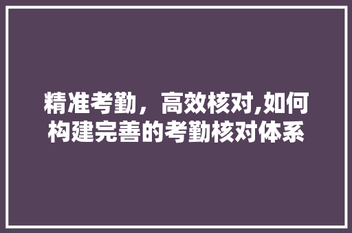 精准考勤，高效核对,如何构建完善的考勤核对体系