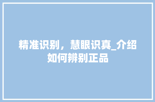 精准识别，慧眼识真_介绍如何辨别正品