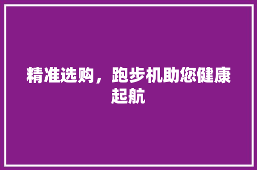 精准选购，跑步机助您健康起航